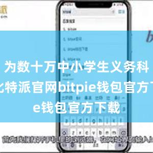 为数十万中小学生义务科普比特派官网bitpie钱包官方下载