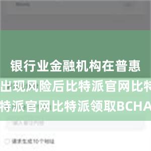 银行业金融机构在普惠信贷业务出现风险后比特派官网比特派领取BCHA