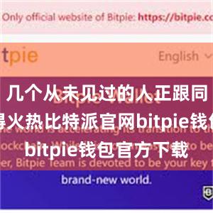 几个从未见过的人正跟同事们聊得火热比特派官网bitpie钱包官方下载