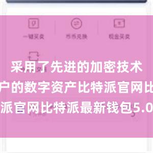 采用了先进的加密技术来保护用户的数字资产比特派官网比特派最新钱包5.0版本