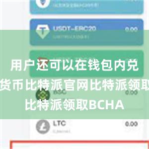 用户还可以在钱包内兑换不同货币比特派官网比特派领取BCHA