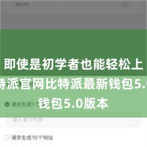 即使是初学者也能轻松上手比特派官网比特派最新钱包5.0版本