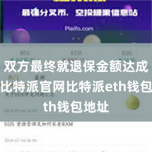 双方最终就退保金额达成一致比特派官网比特派eth钱包地址