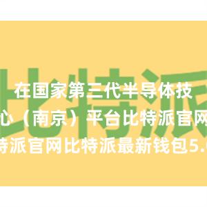 在国家第三代半导体技术创新中心（南京）平台比特派官网比特派最新钱包5.0版本