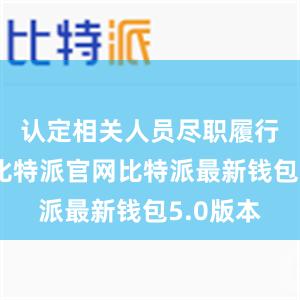 认定相关人员尽职履行职责的比特派官网比特派最新钱包5.0版本