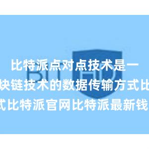 比特派点对点技术是一种基于区块链技术的数据传输方式比特派官网比特派最新钱包5.0版本