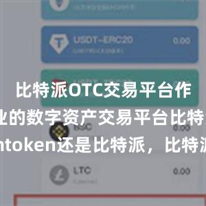 比特派OTC交易平台作为一家专业的数字资产交易平台比特派官网imtoken还是比特派，比特派官网，比特派钱包，比特派下载