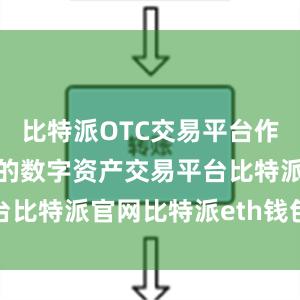 比特派OTC交易平台作为一家专业的数字资产交易平台比特派官网比特派eth钱包地址