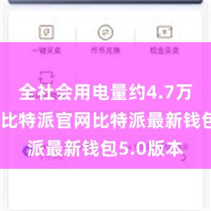 全社会用电量约4.7万亿千瓦时比特派官网比特派最新钱包5.0版本