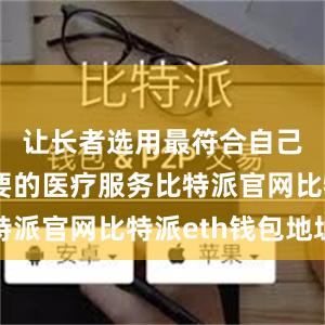 让长者选用最符合自己健康需要的医疗服务比特派官网比特派eth钱包地址