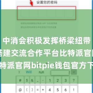 中消会积极发挥桥梁纽带作用、搭建交流合作平台比特派官网bitpie钱包官方下载