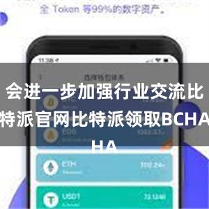 会进一步加强行业交流比特派官网比特派领取BCHA