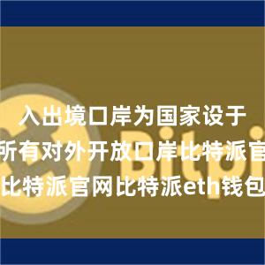 入出境口岸为国家设于海南省的所有对外开放口岸比特派官网比特派eth钱包地址