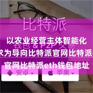 以农业经营主体智能化信息需求为导向比特派官网比特派eth钱包地址