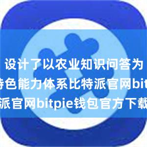 设计了以农业知识问答为核心的特色能力体系比特派官网bitpie钱包官方下载