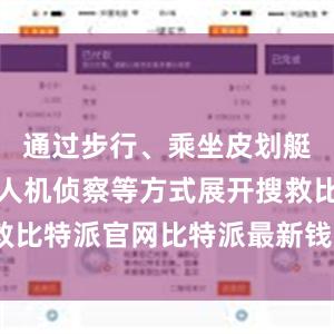 通过步行、乘坐皮划艇和运用无人机侦察等方式展开搜救比特派官网比特派最新钱包5.0版本