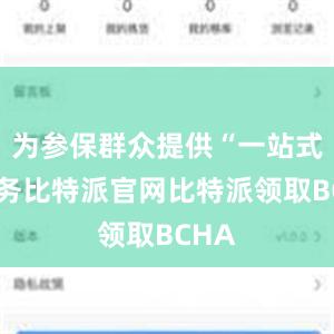 为参保群众提供“一站式”服务比特派官网比特派领取BCHA