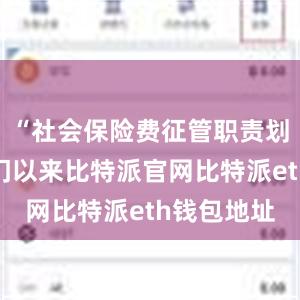 “社会保险费征管职责划转税务部门以来比特派官网比特派eth钱包地址