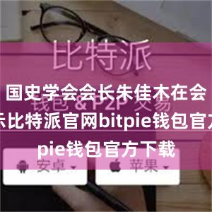 国史学会会长朱佳木在会上表示比特派官网bitpie钱包官方下载