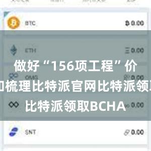 做好“156项工程”价值挖掘和梳理比特派官网比特派领取BCHA