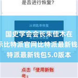 国史学会会长朱佳木在会上表示比特派官网比特派最新钱包5.0版本