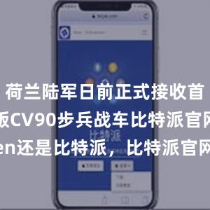 荷兰陆军日前正式接收首批升级版CV90步兵战车比特派官网imtoken还是比特派，比特派官网，比特派钱包，比特派下载