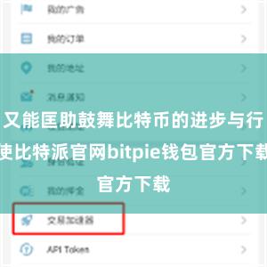 又能匡助鼓舞比特币的进步与行使比特派官网bitpie钱包官方下载