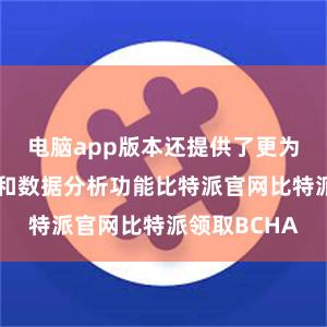 电脑app版本还提供了更为丰富的图表和数据分析功能比特派官网比特派领取BCHA