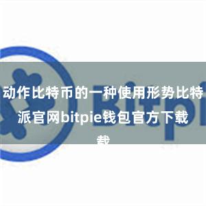 动作比特币的一种使用形势比特派官网bitpie钱包官方下载