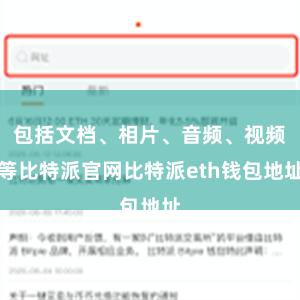 包括文档、相片、音频、视频等比特派官网比特派eth钱包地址