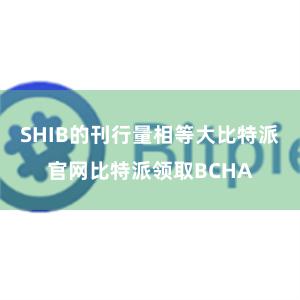 SHIB的刊行量相等大比特派官网比特派领取BCHA