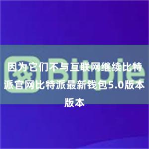 因为它们不与互联网继续比特派官网比特派最新钱包5.0版本