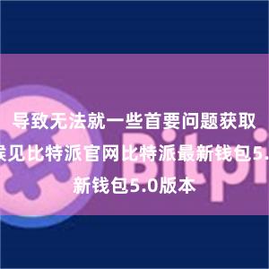 导致无法就一些首要问题获取一问候见比特派官网比特派最新钱包5.0版本