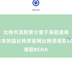 比特币派则更介意于来回速率和老本效益比特派官网比特派领取BCHA