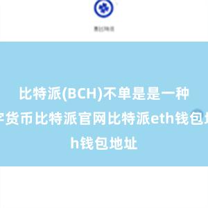 比特派(BCH)不单是是一种数字货币比特派官网比特派eth钱包地址