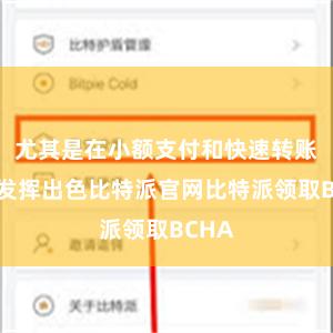 尤其是在小额支付和快速转账方面发挥出色比特派官网比特派领取BCHA