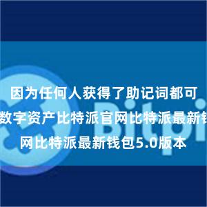 因为任何人获得了助记词都可以访问您的数字资产比特派官网比特派最新钱包5.0版本