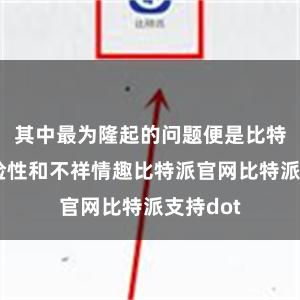 其中最为隆起的问题便是比特币的风险性和不祥情趣比特派官网比特派支持dot