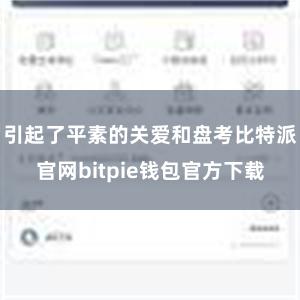 引起了平素的关爱和盘考比特派官网bitpie钱包官方下载