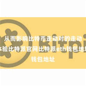 从而影响比特币走动对的走动体验比特派官网比特派eth钱包地址