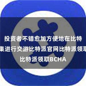 投资者不错愈加方便地在比特币市麇集进行交游比特派官网比特派领取BCHA