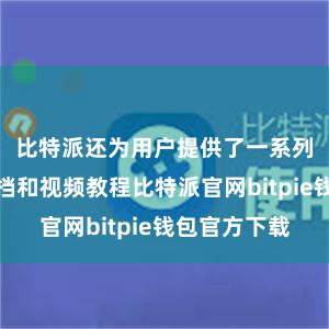 比特派还为用户提供了一系列的帮助文档和视频教程比特派官网bitpie钱包官方下载