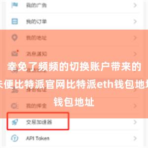 幸免了频频的切换账户带来的未便比特派官网比特派eth钱包地址